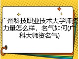 广州科技职业技术大学师资力量怎么样，名气如何(广科大师资名气)