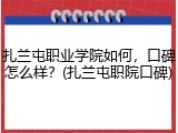 扎兰屯职业学院如何，口碑怎么样？(扎兰屯职院口碑)