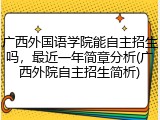 广西外国语学院能自主招生吗，最近一年简章分析(广西外院自主招生简析)