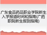 广东食品药品职业学院新生入学报道时间和指南(广药职院新生报到指南)