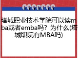 塔城职业技术学院可以读mba或者emba吗？为什么(塔城职院有MBA吗)