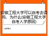 安徽工程大学可以自考去读吗，为什么(安徽工程大学自考入学原因)