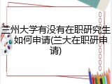 兰州大学有没有在职研究生，如何申请(兰大在职研申请)