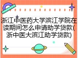 浙江中医药大学滨江学院在读期间怎么申请助学贷款(浙中医大滨江助学贷款)