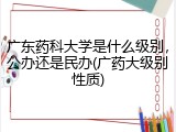 广东药科大学是什么级别，公办还是民办(广药大级别性质)