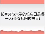 长春师范大学的校庆日是哪一天(长春师院校庆日)