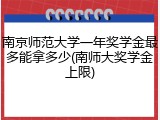 南京师范大学一年奖学金最多能拿多少(南师大奖学金上限)