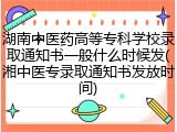 湖南中医药高等专科学校录取通知书一般什么时候发(湘中医专录取通知书发放时间)