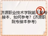 济源职业技术学院能不能专接本，如何参考？(济源职院专接本参考)