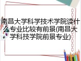 南昌大学科学技术学院读什么专业比较有前景(南昌大学科技学院前景专业)