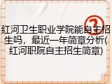 红河卫生职业学院能自主招生吗，最近一年简章分析(红河职院自主招生简章)