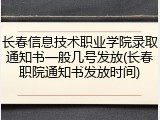长春信息技术职业学院录取通知书一般几号发放(长春职院通知书发放时间)