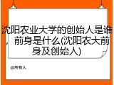 沈阳农业大学的创始人是谁，前身是什么(沈阳农大前身及创始人)