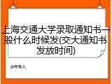 上海交通大学录取通知书一般什么时候发(交大通知书发放时间)