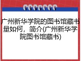 广州新华学院的图书馆藏书量如何，简介(广州新华学院图书馆藏书)