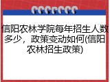 信阳农林学院每年招生人数多少，政策变动如何(信阳农林招生政策)