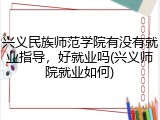 兴义民族师范学院有没有就业指导，好就业吗(兴义师院就业如何)