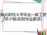 东北财经大学毕业一般工资多少钱(东财毕业薪资)