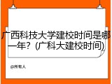 广西科技大学建校时间是哪一年？(广科大建校时间)