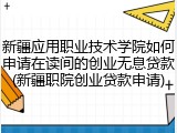新疆应用职业技术学院如何申请在读间的创业无息贷款(新疆职院创业贷款申请)
