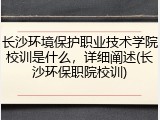 长沙环境保护职业技术学院校训是什么，详细阐述(长沙环保职院校训)