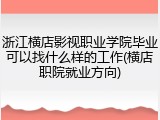 浙江横店影视职业学院毕业可以找什么样的工作(横店职院就业方向)