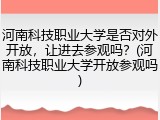 河南科技职业大学是否对外开放，让进去参观吗？(河南科技职业大学开放参观吗)