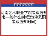 河南艺术职业学院录取通知书一般什么时候发(豫艺职录取通知时间)