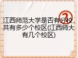 江西师范大学是否有分校，共有多少个校区(江西师大有几个校区)