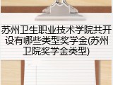 苏州卫生职业技术学院共开设有哪些类型奖学金(苏州卫院奖学金类型)