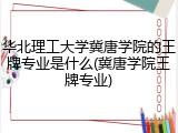 华北理工大学冀唐学院的王牌专业是什么(冀唐学院王牌专业)