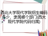 西北大学现代学院招生编码多少，隶属哪个部门(西大现代学院代码归属)