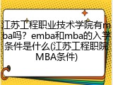 江苏工程职业技术学院有mba吗？emba和mba的入学条件是什么(江苏工程职院MBA条件)