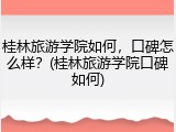 桂林旅游学院如何，口碑怎么样？(桂林旅游学院口碑如何)