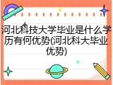 河北科技大学毕业是什么学历有何优势(河北科大毕业优势)