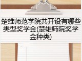 楚雄师范学院共开设有哪些类型奖学金(楚雄师院奖学金种类)