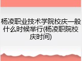 杨凌职业技术学院校庆一般什么时候举行(杨凌职院校庆时间)