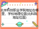 北京科技职业学院地址在哪里，学校地理位置(北科院地址位置)