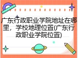 广东行政职业学院地址在哪里，学校地理位置(广东行政职业学院位置)