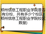 郑州信息工程职业学院是否有分校，共有多少个校区(郑州信息工程职业学院校区数量)