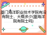 厦门海洋职业技术学院有没有院士，大概多少(厦海洋院有院士吗)