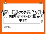 内蒙古民族大学要招专升本吗，如何参考(内大招专升本吗)