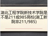 湖北工程学院新技术学院是不是211或985高校(湖工新院非211/985)