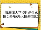 上海海洋大学校训是什么，校长介绍(海大校训校长)