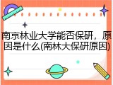 南京林业大学能否保研，原因是什么(南林大保研原因)