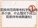 阳泉师范高等专科学校占地多少亩，什么情况下成立(阳泉师专亩数建校)