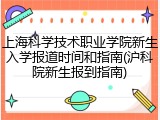 上海科学技术职业学院新生入学报道时间和指南(沪科院新生报到指南)