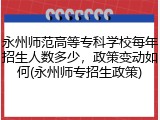 永州师范高等专科学校每年招生人数多少，政策变动如何(永州师专招生政策)