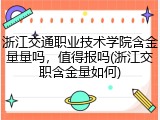 浙江交通职业技术学院含金量量吗，值得报吗(浙江交职含金量如何)