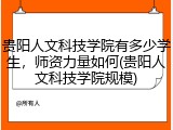 贵阳人文科技学院有多少学生，师资力量如何(贵阳人文科技学院规模)